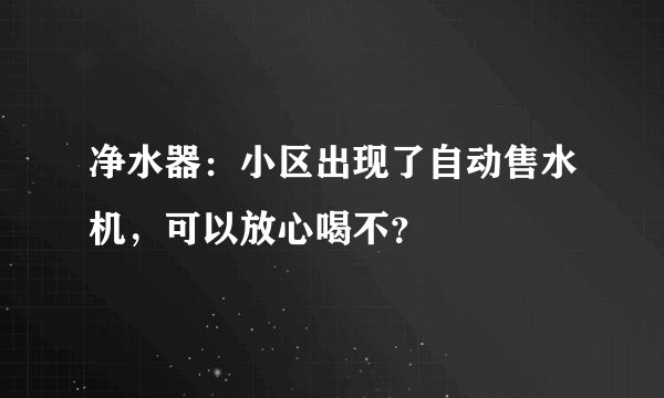 净水器：小区出现了自动售水机，可以放心喝不？