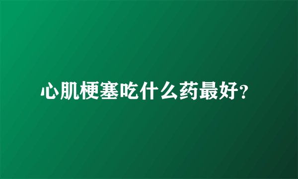 心肌梗塞吃什么药最好？