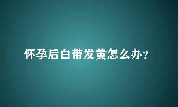怀孕后白带发黄怎么办？