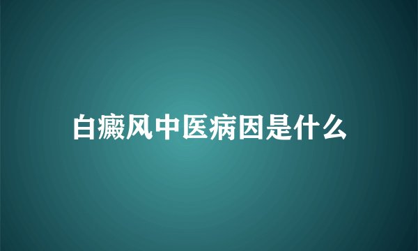 白癜风中医病因是什么