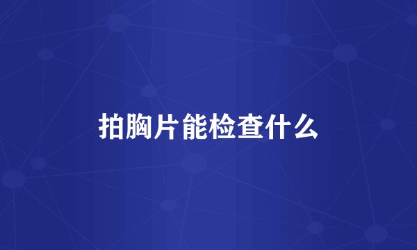 拍胸片能检查什么