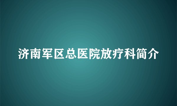 济南军区总医院放疗科简介