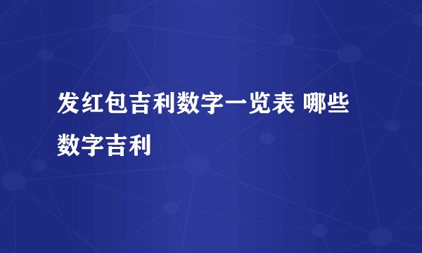 发红包吉利数字一览表 哪些数字吉利