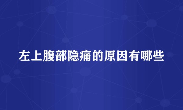左上腹部隐痛的原因有哪些
