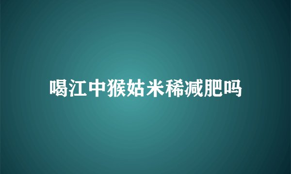 喝江中猴姑米稀减肥吗