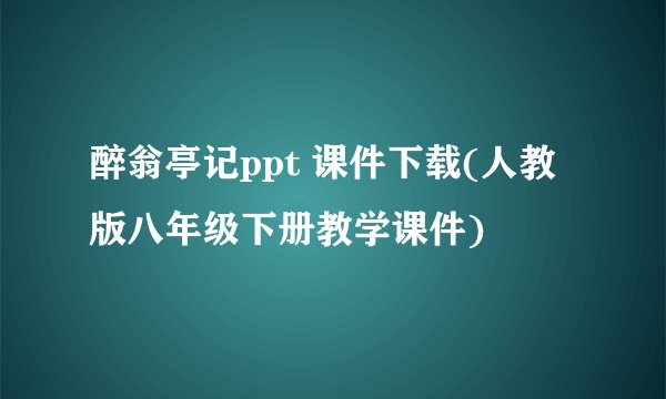 醉翁亭记ppt 课件下载(人教版八年级下册教学课件)