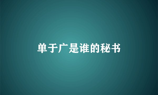 单于广是谁的秘书