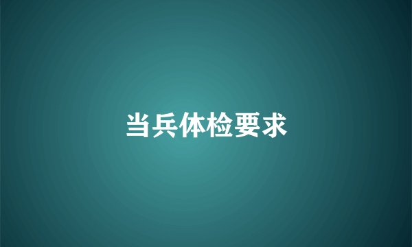 当兵体检要求