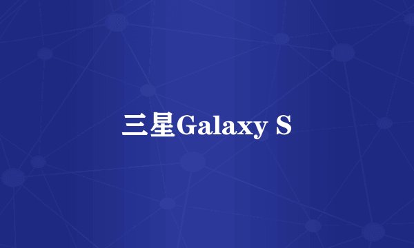 三星Galaxy S