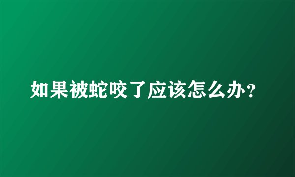 如果被蛇咬了应该怎么办？
