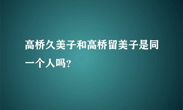 高桥久美子和高桥留美子是同一个人吗？