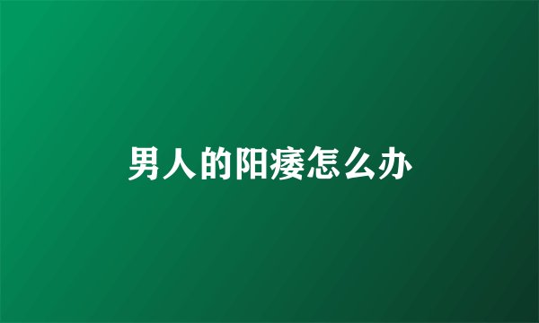 男人的阳痿怎么办