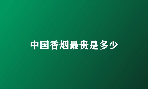 中国香烟最贵是多少
