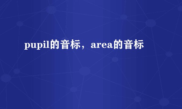 pupil的音标，area的音标