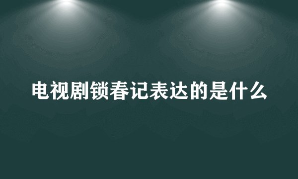 电视剧锁春记表达的是什么