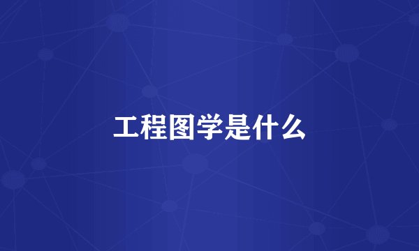 工程图学是什么