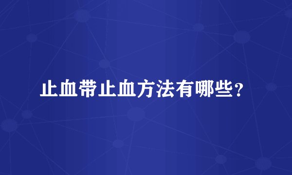 止血带止血方法有哪些？