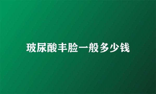 玻尿酸丰脸一般多少钱