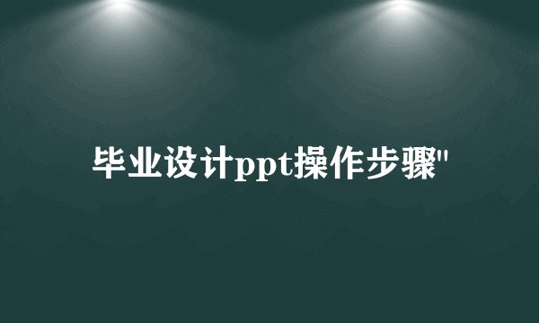 毕业设计ppt操作步骤