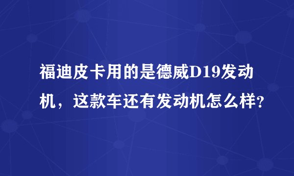 福迪皮卡用的是德威D19发动机，这款车还有发动机怎么样？