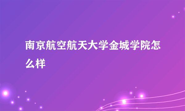 南京航空航天大学金城学院怎么样