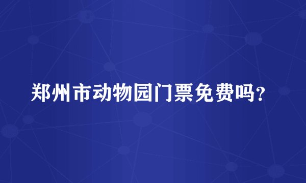 郑州市动物园门票免费吗？