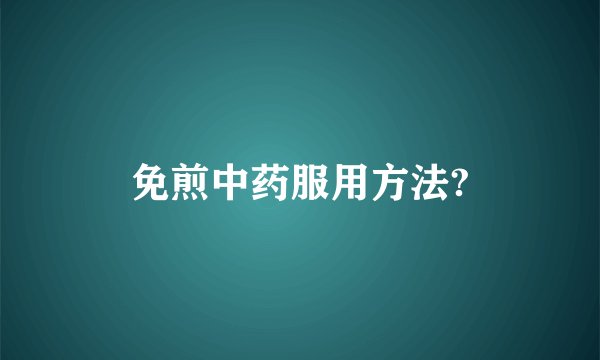 免煎中药服用方法?