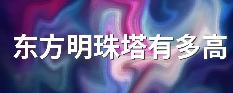 东方明珠塔有多高 东方明珠塔的高度