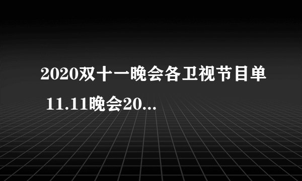 2020双十一晚会各卫视节目单 11.11晚会2020嘉宾名单 双11晚会节目单