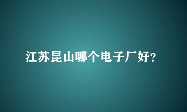 江苏昆山哪个电子厂好？