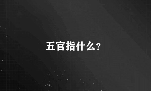 五官指什么？