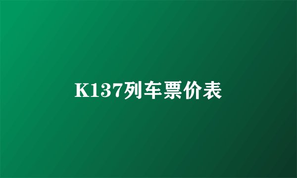 K137列车票价表