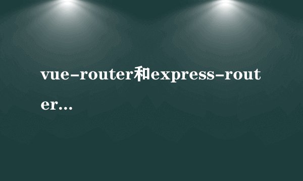 vue-router和express-router的区别，分别应该在何时使用？