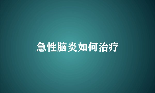 急性脑炎如何治疗