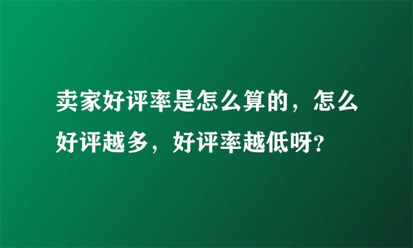 卖家好评率是怎么算的，怎么好评越多，好评率越低呀？
