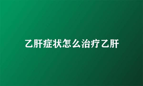 乙肝症状怎么治疗乙肝