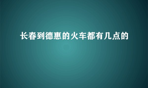 长春到德惠的火车都有几点的