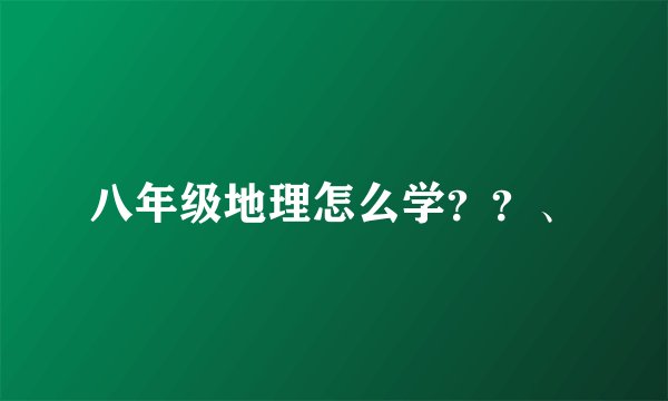 八年级地理怎么学？？、