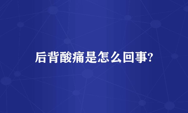 后背酸痛是怎么回事?
