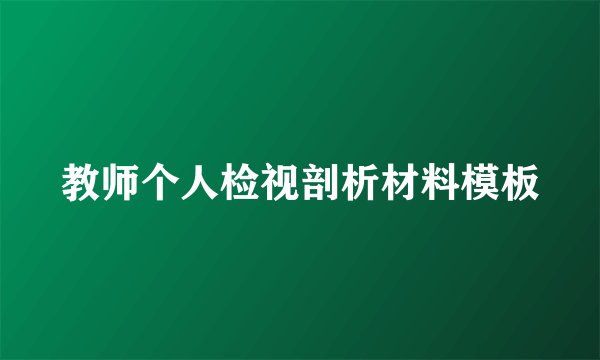 教师个人检视剖析材料模板