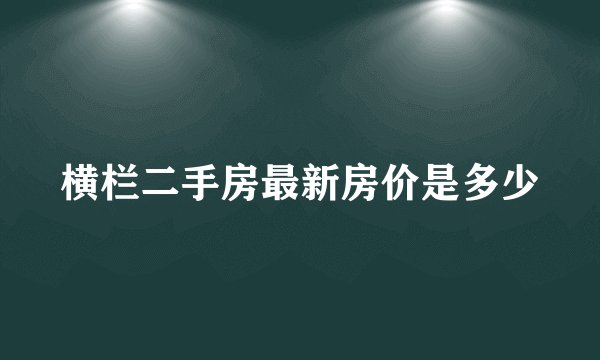 横栏二手房最新房价是多少