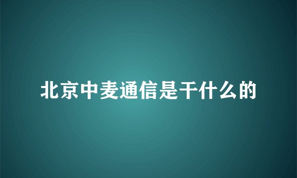 北京中麦通信是干什么的