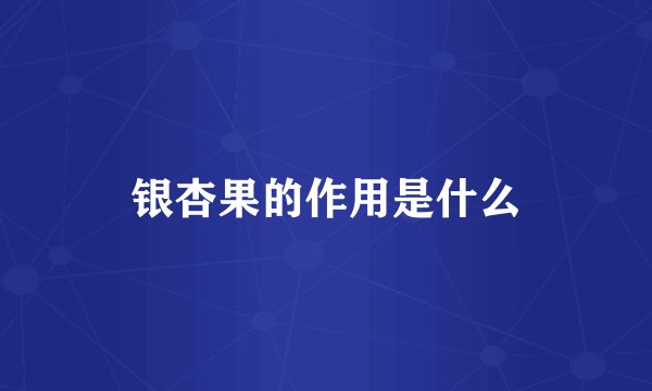 银杏果的作用是什么