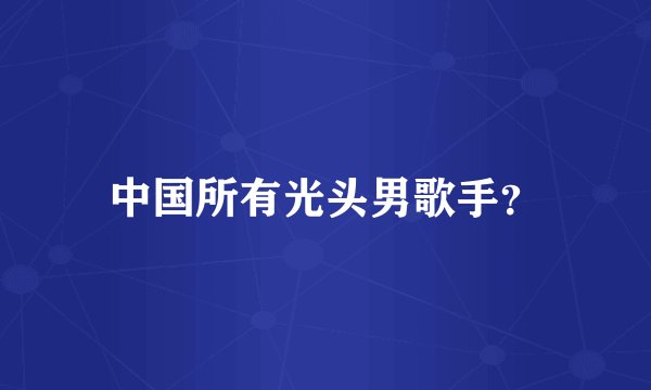中国所有光头男歌手？