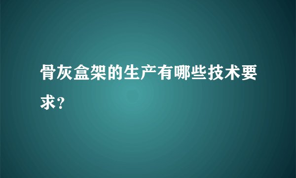 骨灰盒架的生产有哪些技术要求？