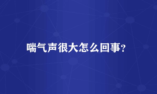 喘气声很大怎么回事？