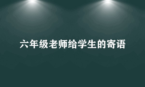 六年级老师给学生的寄语
