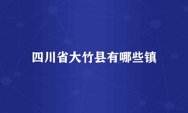四川省大竹县有哪些镇