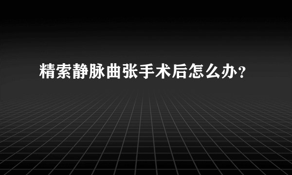 精索静脉曲张手术后怎么办？