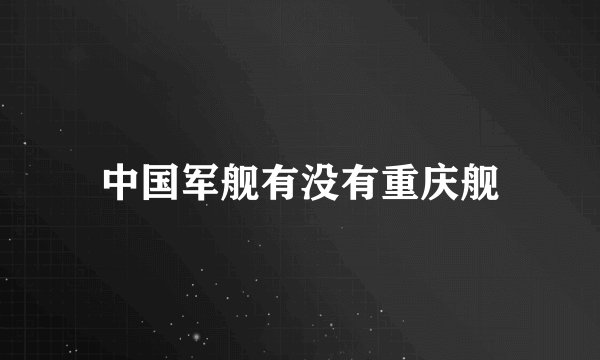 中国军舰有没有重庆舰